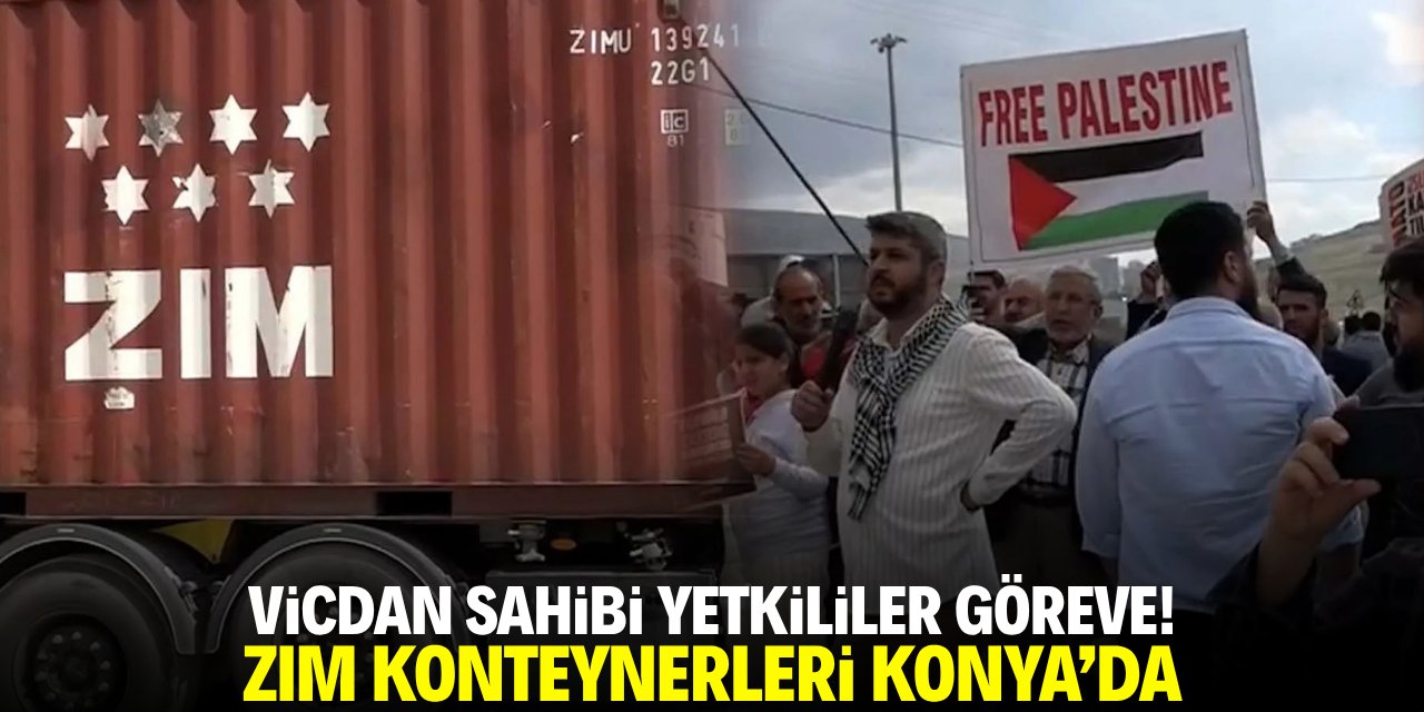 Vicdan sahibi yetkililer göreve: ZIM konteynerleri Konya’da!