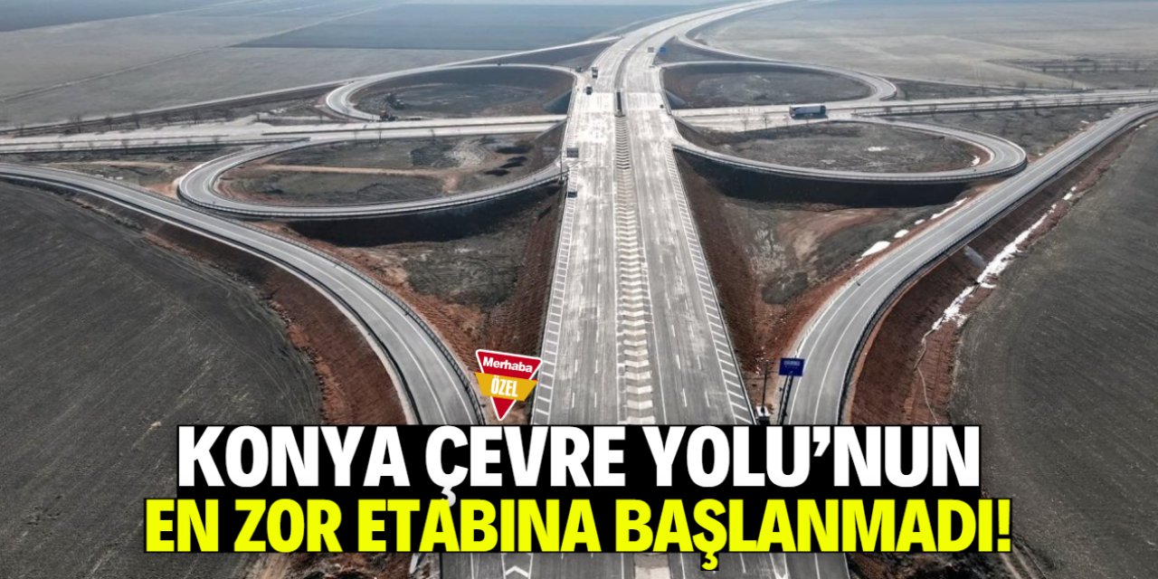 Konya Çevre Yolu'nun en zorlu etabına başlanmadı!