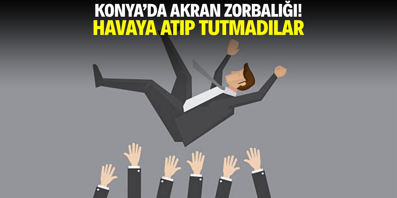 Konya'da akran zorbalığı! Havaya atıp tutmadılar