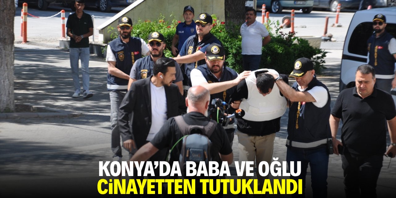 Konya'da baba ve oğlu cinayetten tutuklandı