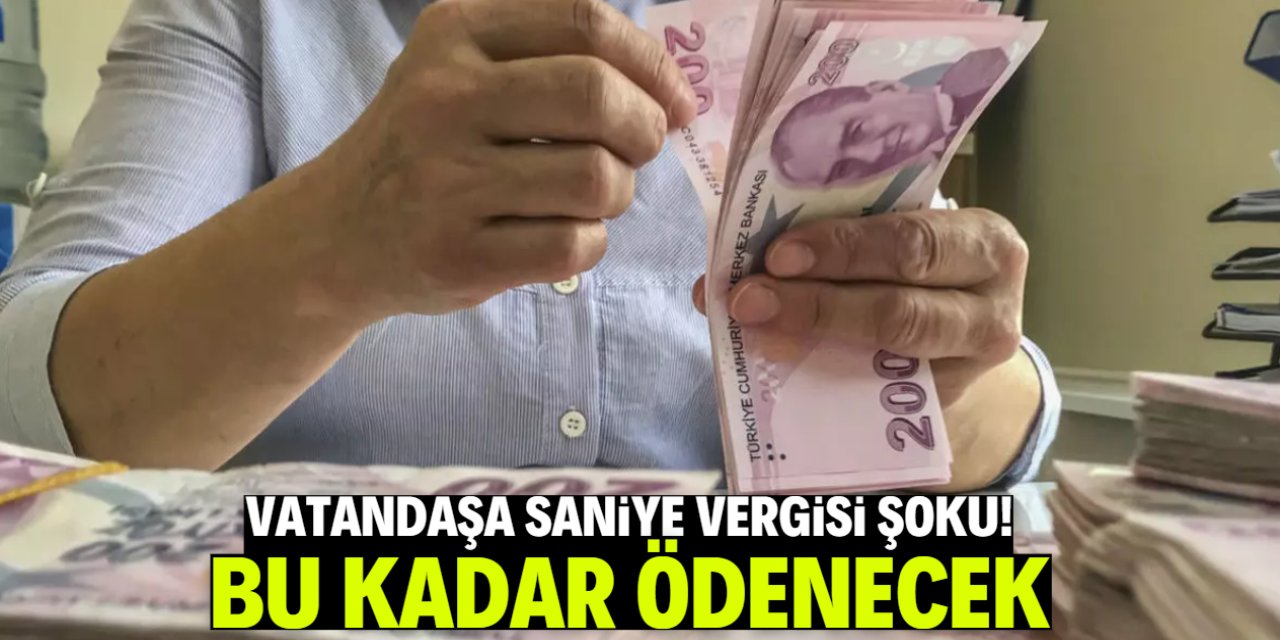 Vatandaşa saniye vergisi şoku! Bu kadar ödenecek