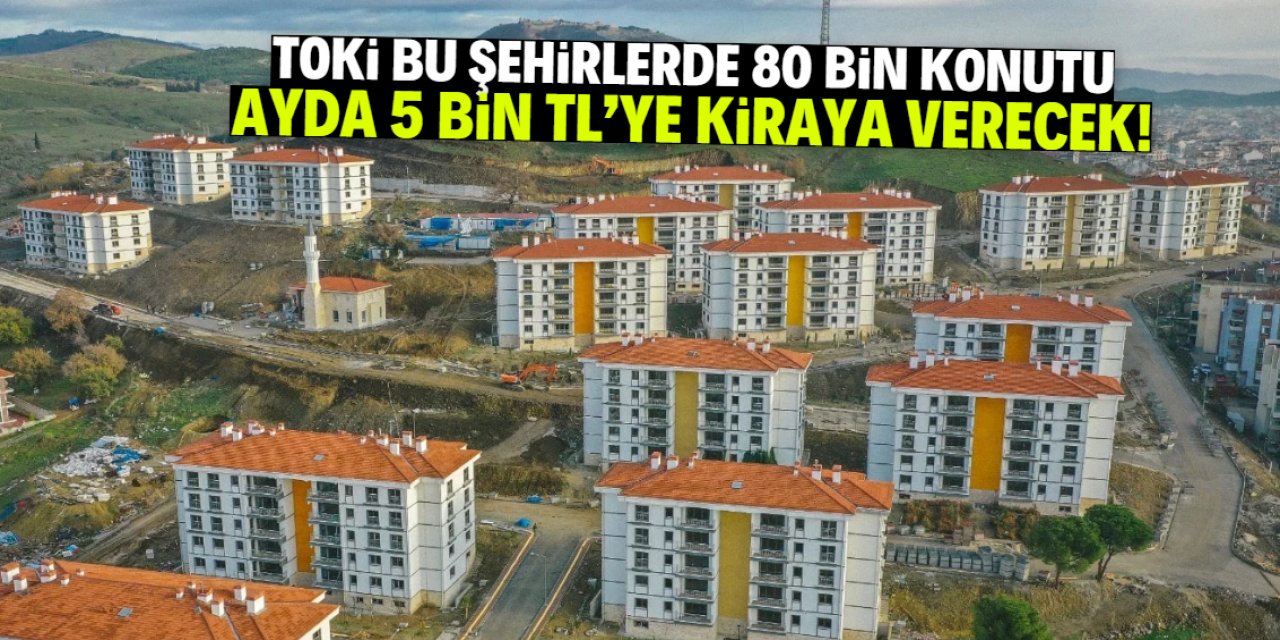 TOKİ bu şehirlerde 80 bin konutu kiraya verecek! Ayda sadece 5 bin TL