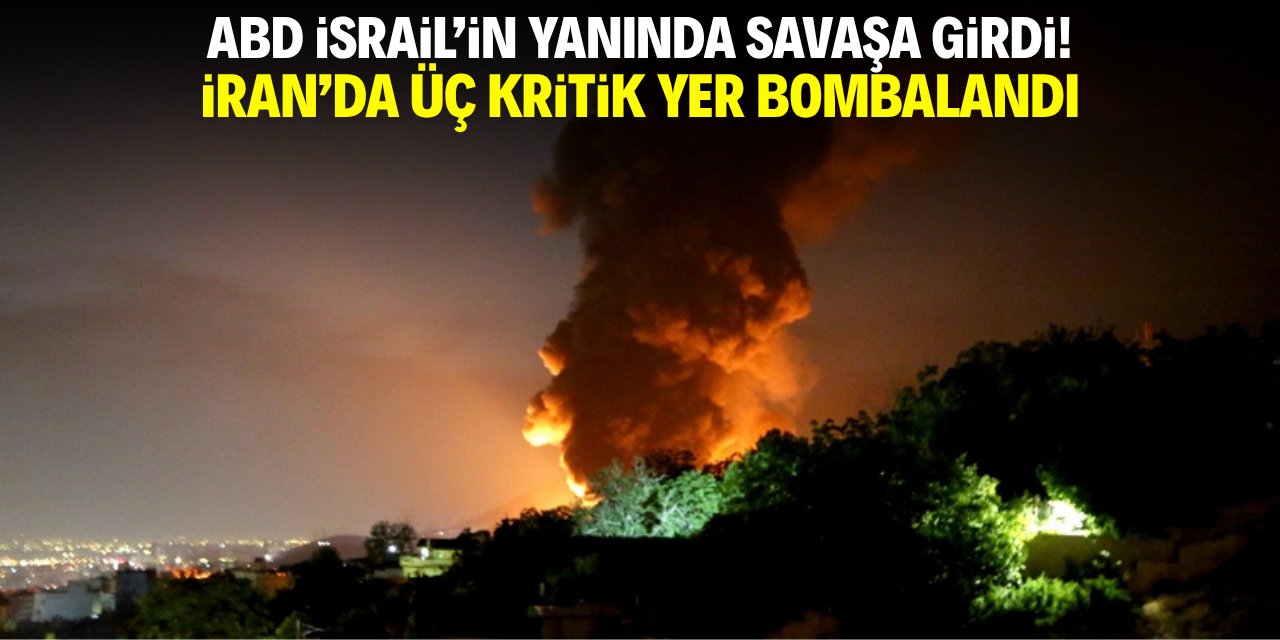 ABD İsrail'in yanında savaşa girdi! İran'da 3 kritik yeri bombaladı
