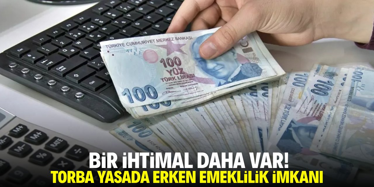 Bir ihtimal daha var! Torba yasada erken emeklilik imkanı