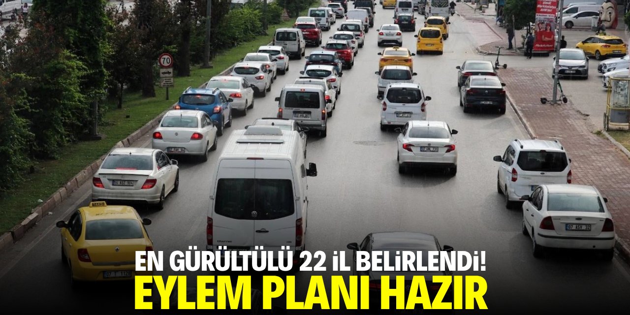 En gürültülü 22 il belirlendi! Eylem planı hazır