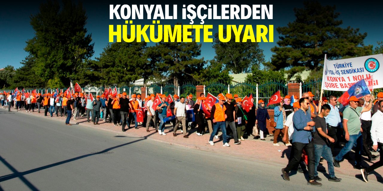Konyalı işçilerden hükümete uyarı!