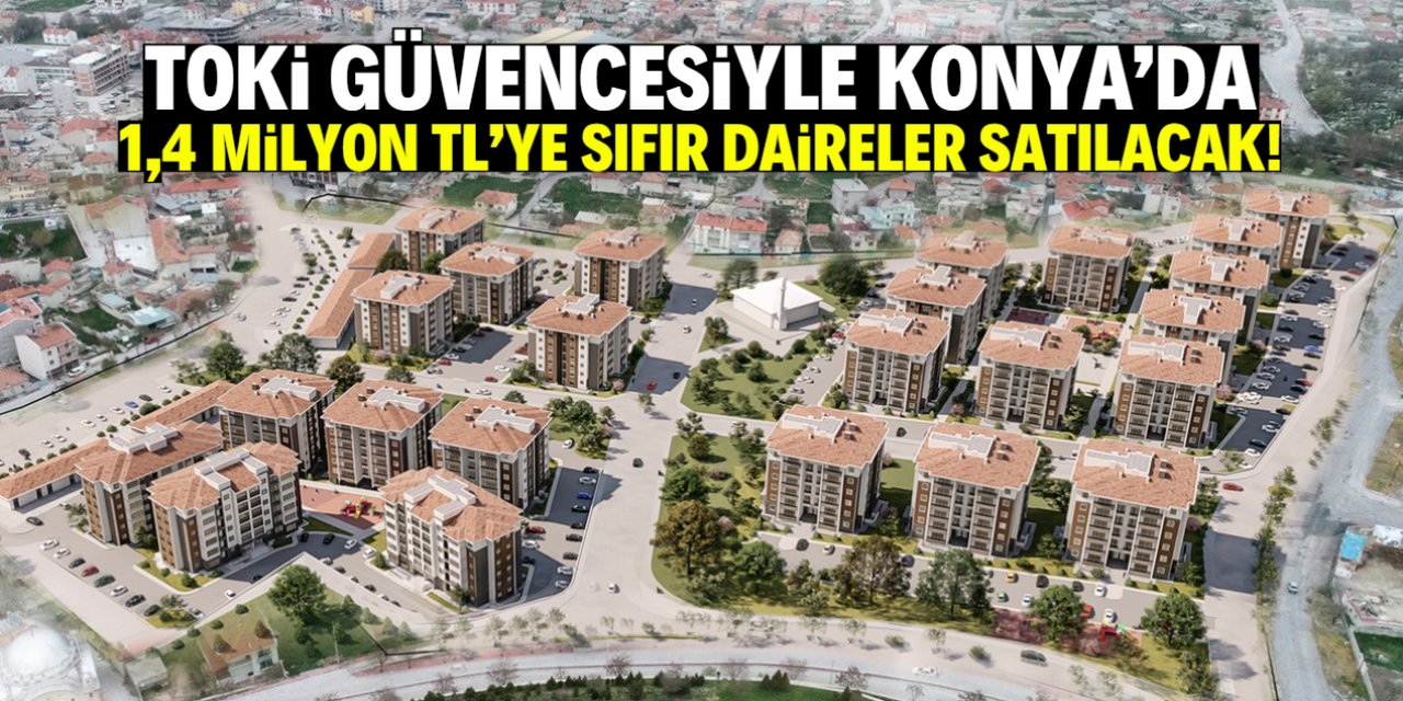 TOKİ güvencesiyle Konya'da 1,4 milyon TL'ye sıfır daireler satılacak!