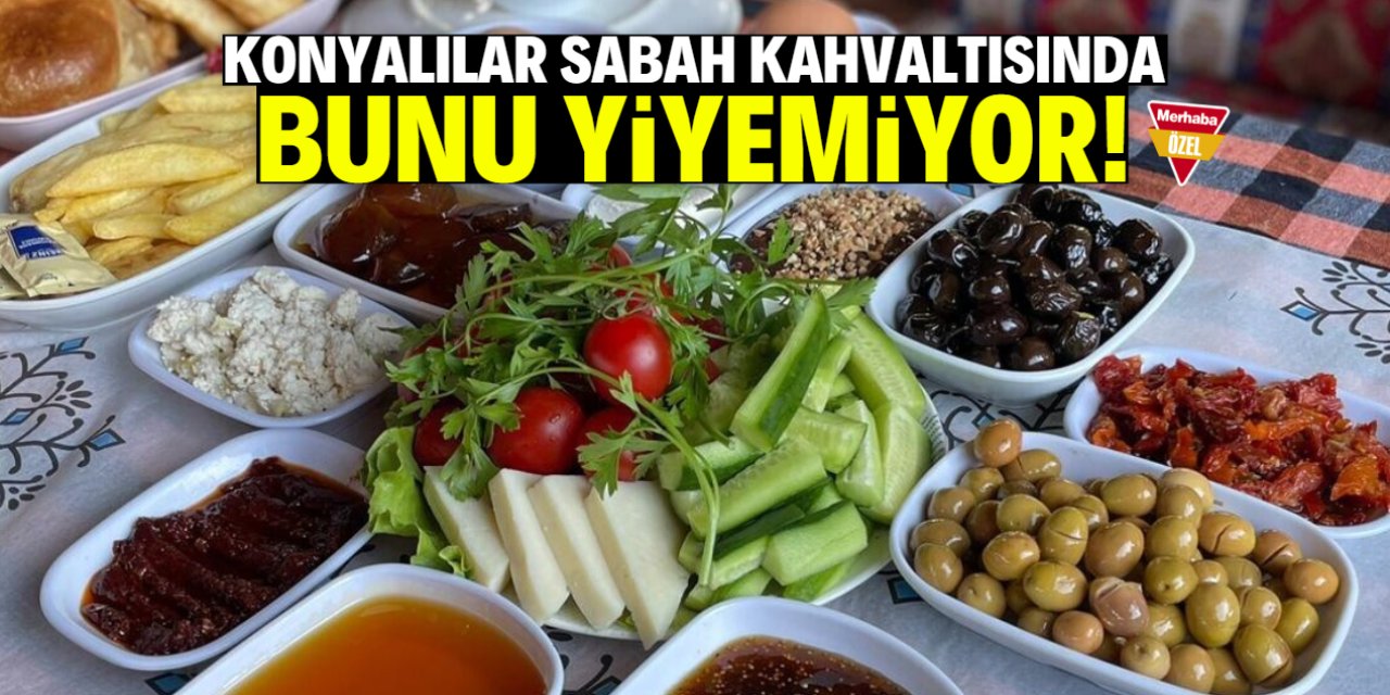 Konyalılar sabah kahvaltısında bunu yiyemiyor!