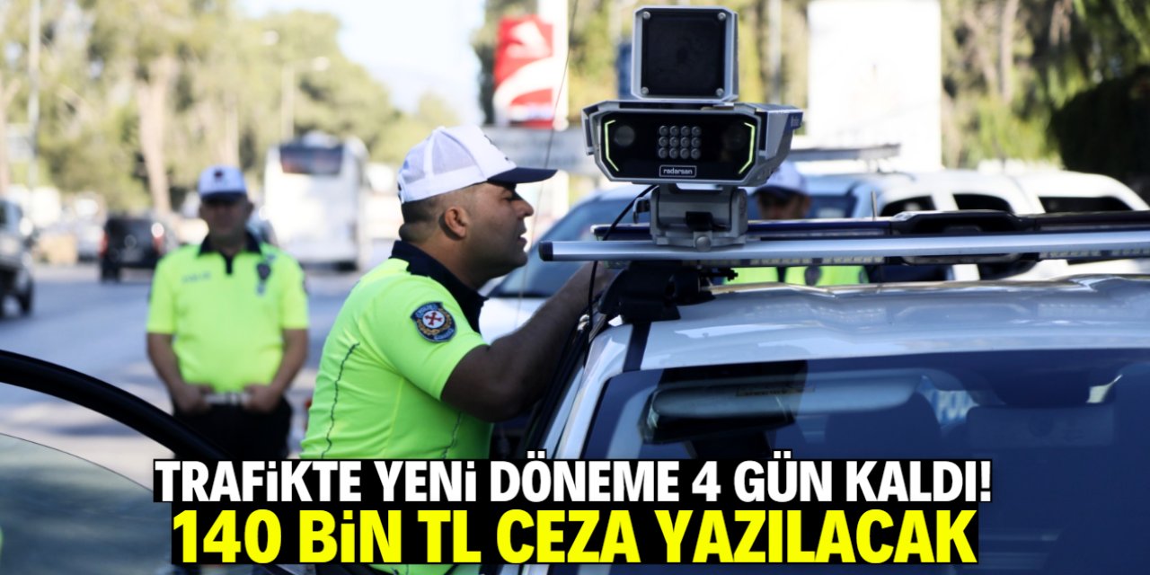 Trafikte yeni döneme 4 gün kaldı! 140 bin TL ceza yazılacak