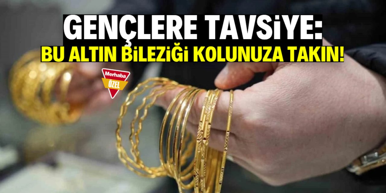 Gençlere özel tavsiye! Bu altın bileziği kolunuza takın