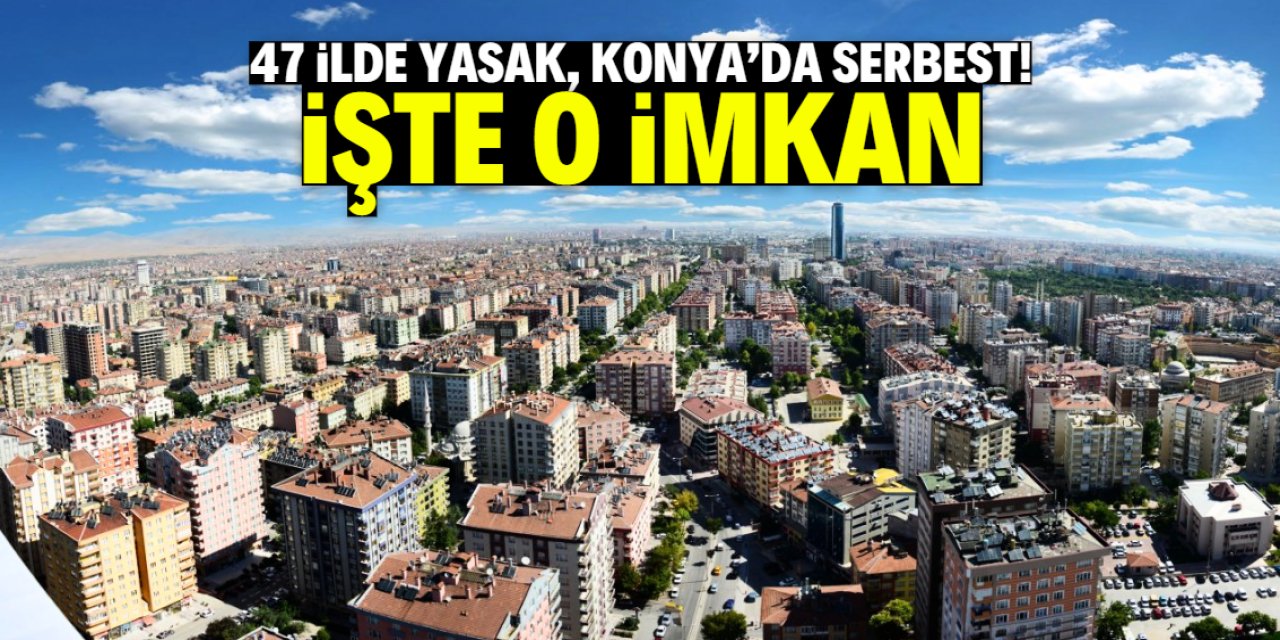 47 ilde yasak, Konya'da serbest! İşte o imkan