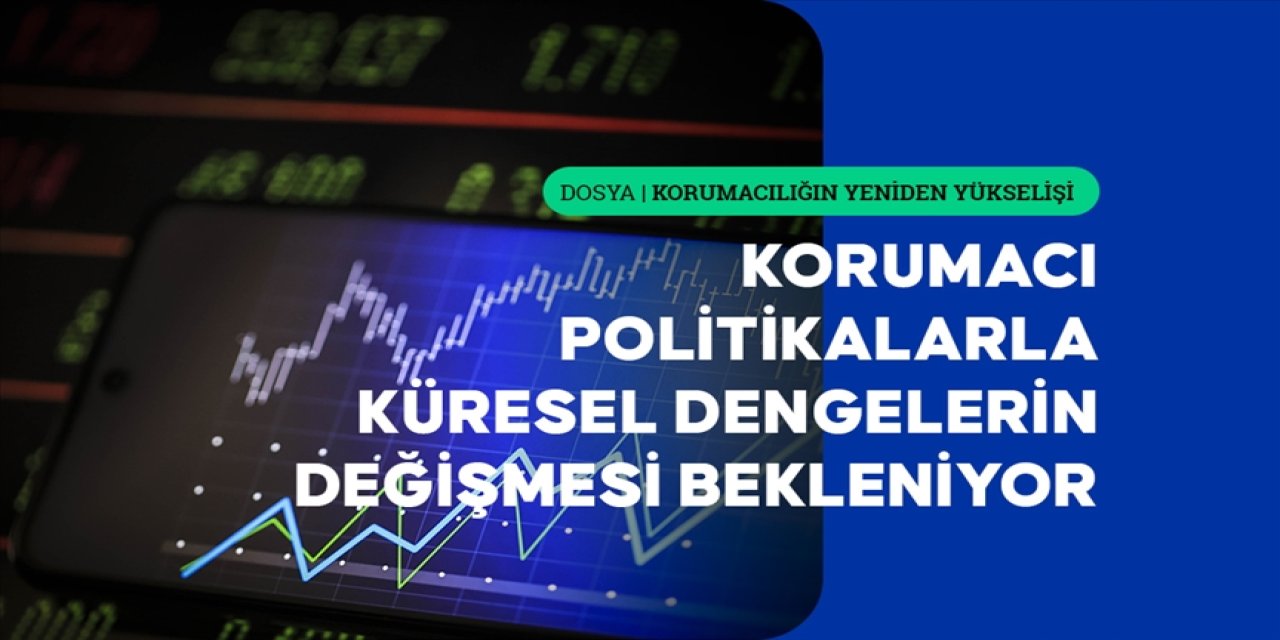 Korumacı politikaların yükselişiyle küresel dengelerin değişmesi bekleniyor