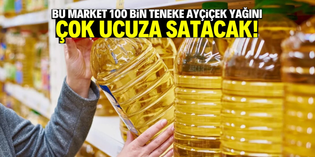 Bu market 100 bin teneke ayçiçek yağını dip fiyattan satacak! 150 TL detayı