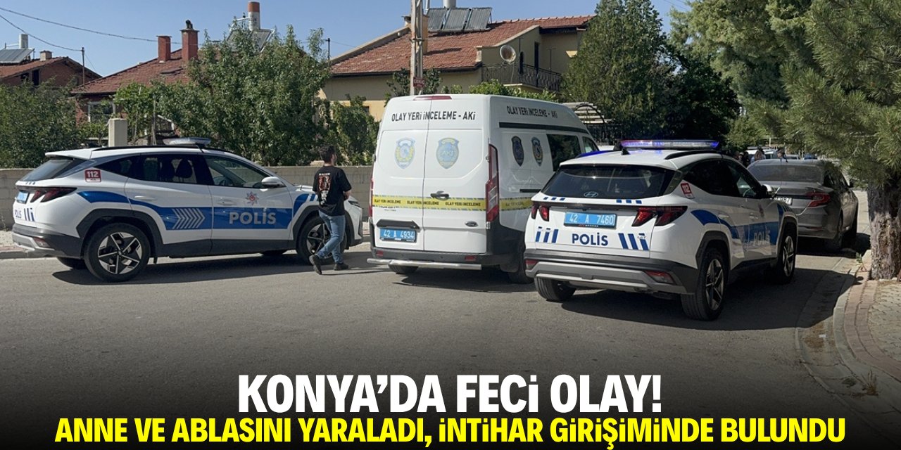 Konya'da feci olay! Annesini ve ablasını yaraladı, intihar girişiminde bulundu