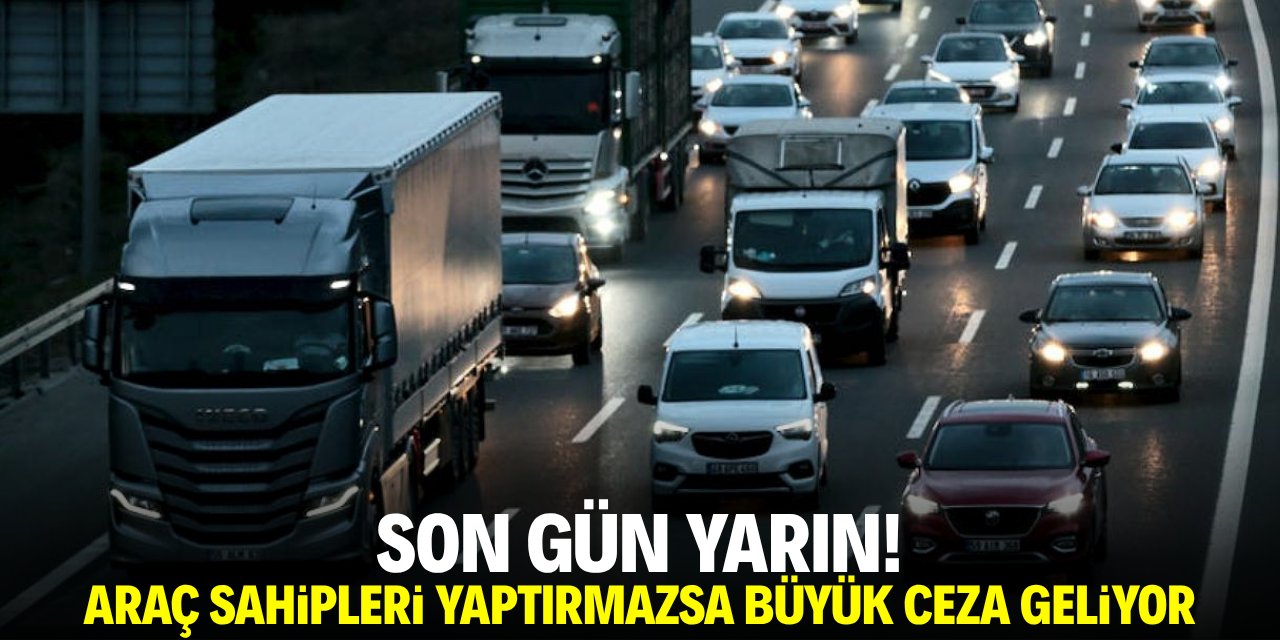 Son gün yarın! Araç sahipleri yaptırmazsa büyük ceza geliyor