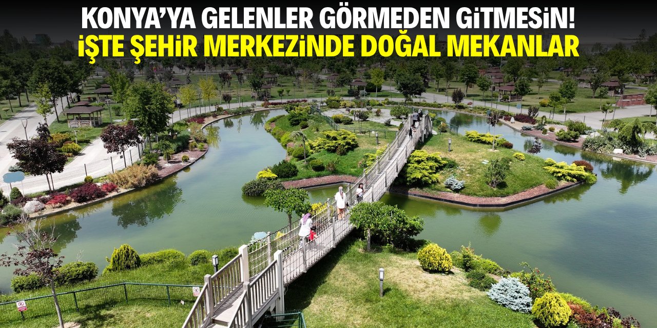 Konya'ya gelenler görmeden gitmesin! İşte şehir merkezinde doğal mekanlar