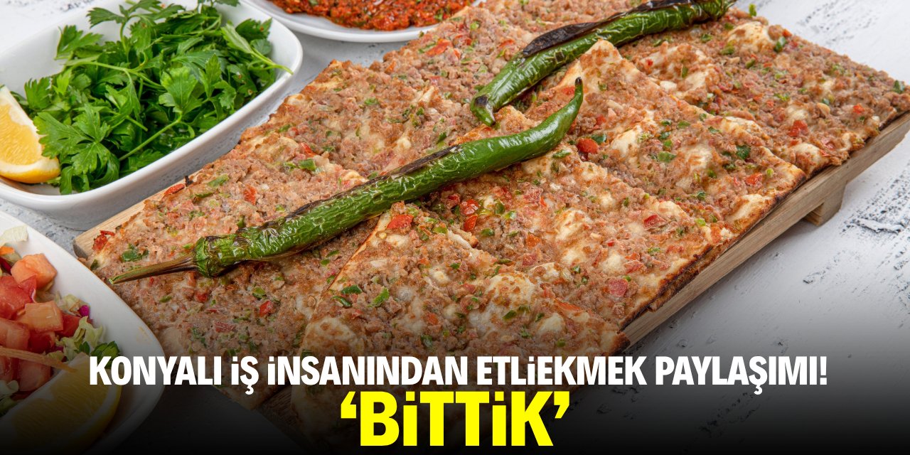 Konyalı iş insanından etliekmek paylaşımı: Bittik!