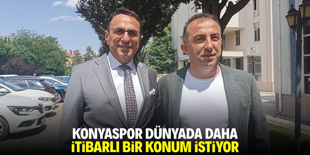 Konyaspor dünyada daha itibarlı bir konum istiyor