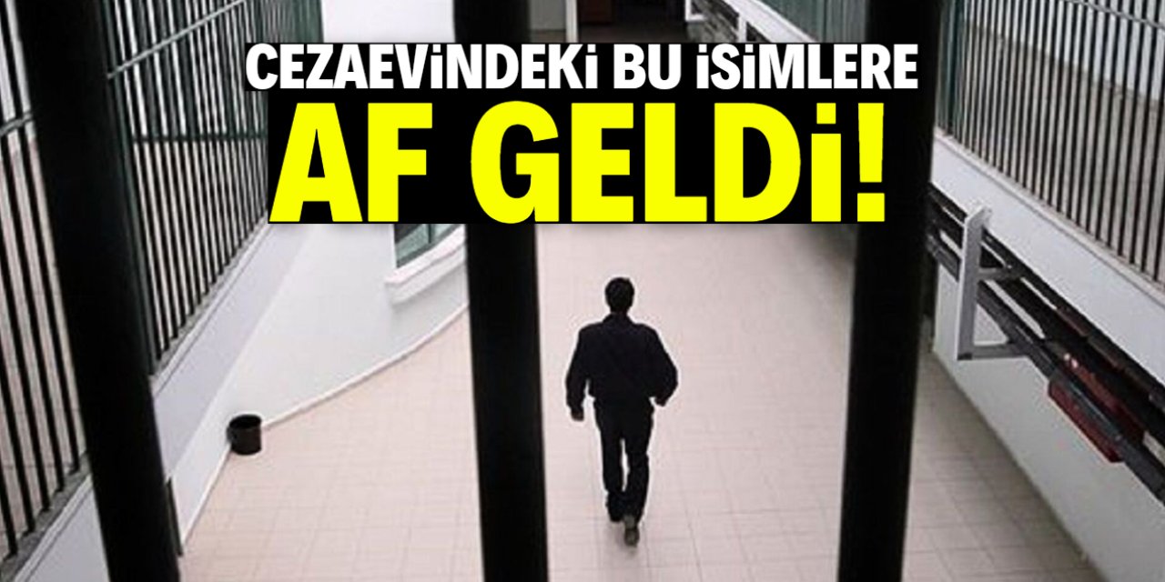 Cezaevindeki bu isimlere af geldi! Biri 54 yaşında