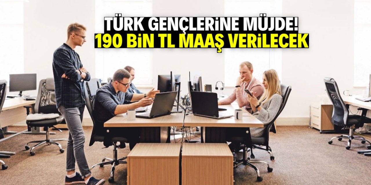 Türk gençlerine müjde! 190 bin TL maaş verilecek