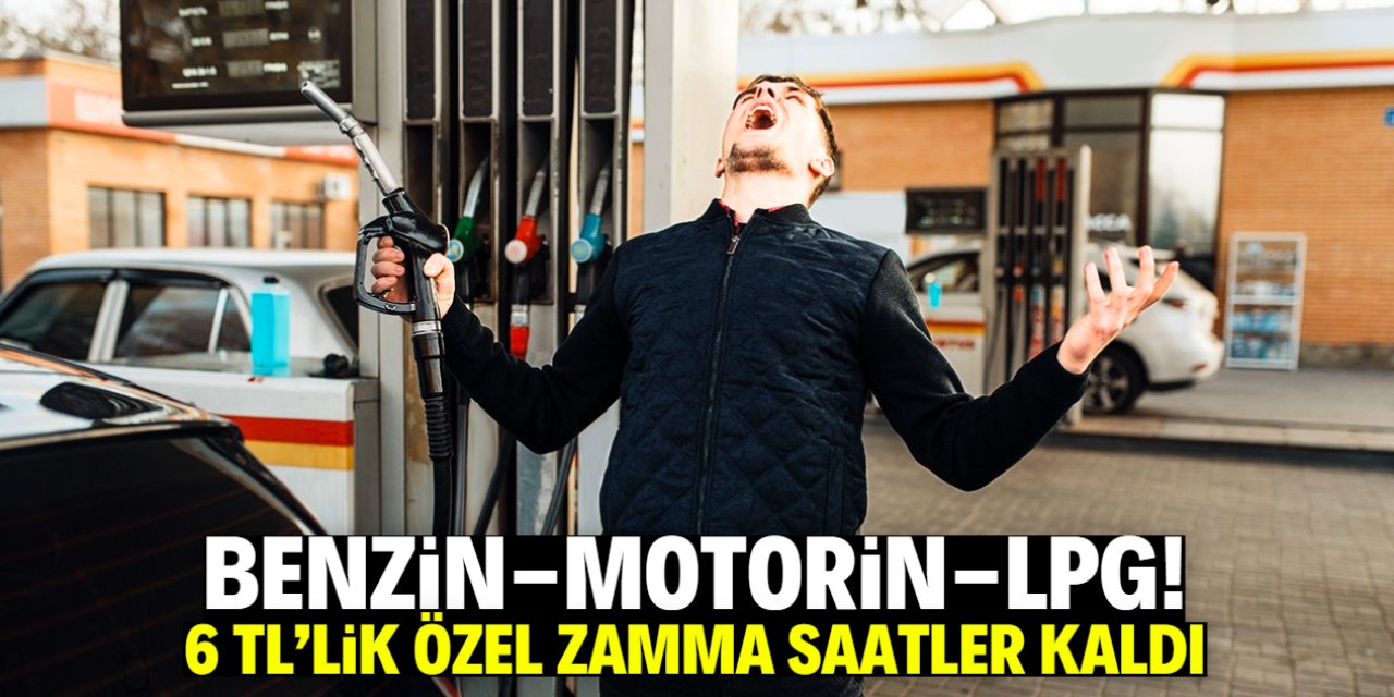 Benzin, motorin ve LPG'ye özel zam geliyor! 6 TL yükselişe saatler kaldı