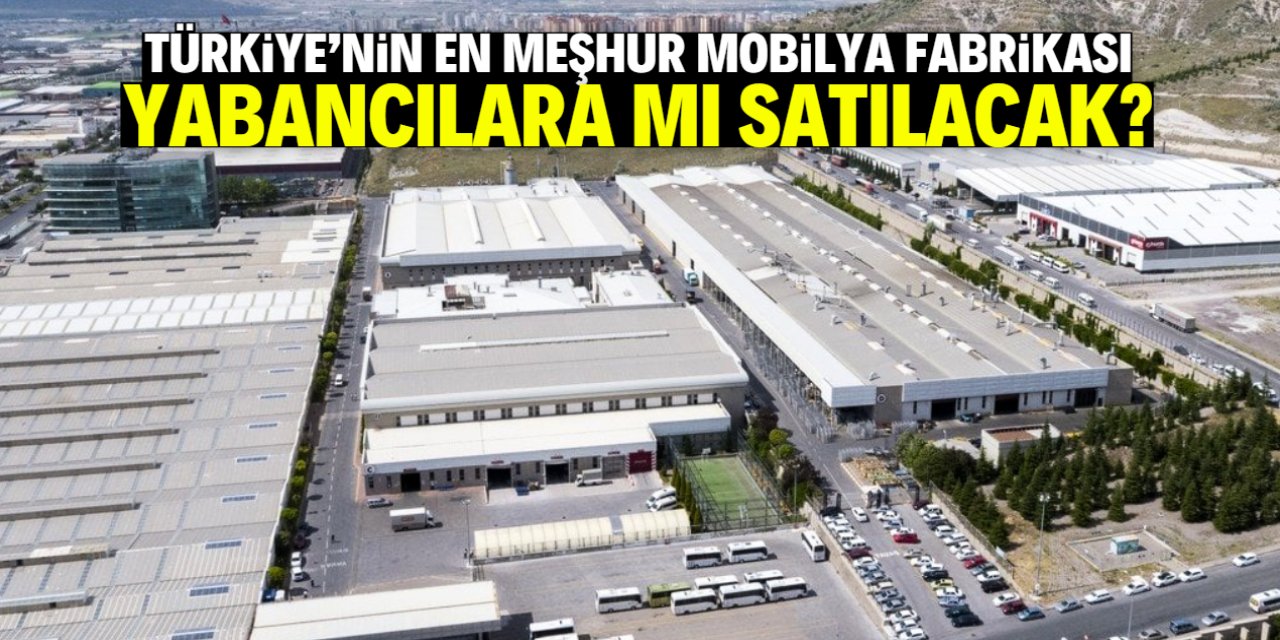 Türkiye'nin en meşhur mobilya fabrikası satışa çıkarıldı! Yabancıların odağında