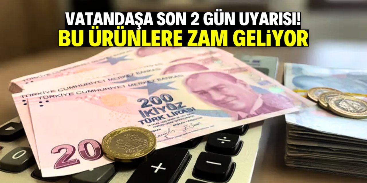 Vatandaşa son 2 gün uyarısı! Bu ürünlere büyük zam geliyor