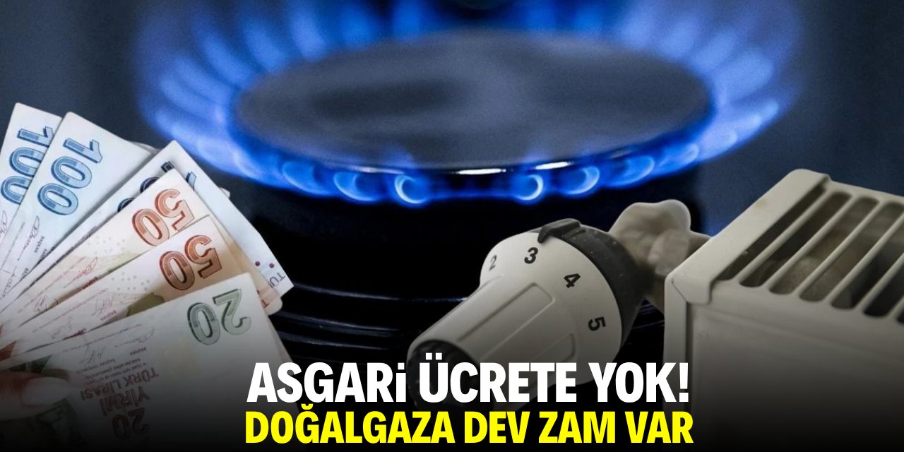 Asgari ücrete yok! Doğalgaza dev zam var