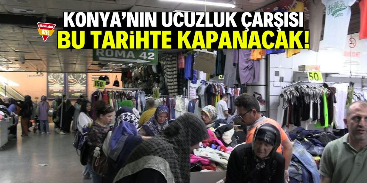 Konya'nın ucuzluk çarşısı bu tarihte kapanacak!