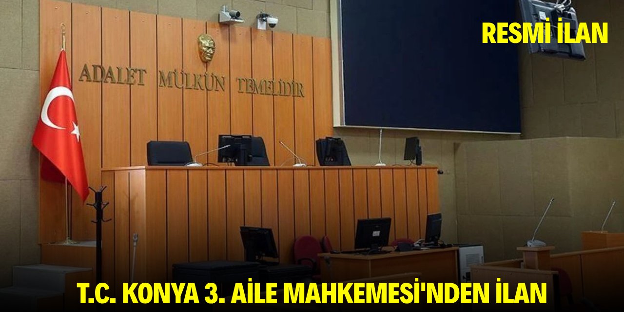 T.C. KONYA 3. AİLE MAHKEMESİ'NDEN İLAN
