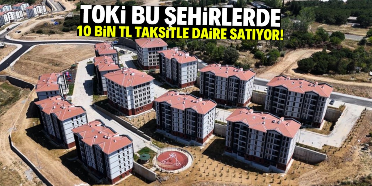 TOKİ bu şehirlerde 10 bin TL taksitle daire satıyor! Son gün duyuruldu