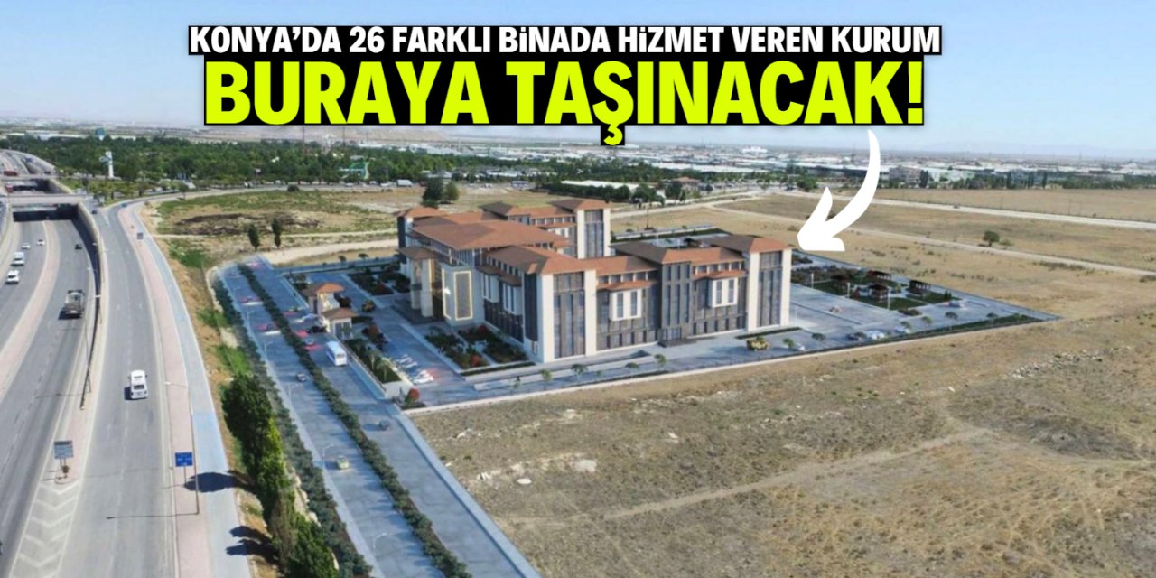 Konya'da 26 farklı binada hizmet veren kurum buraya taşınacak!