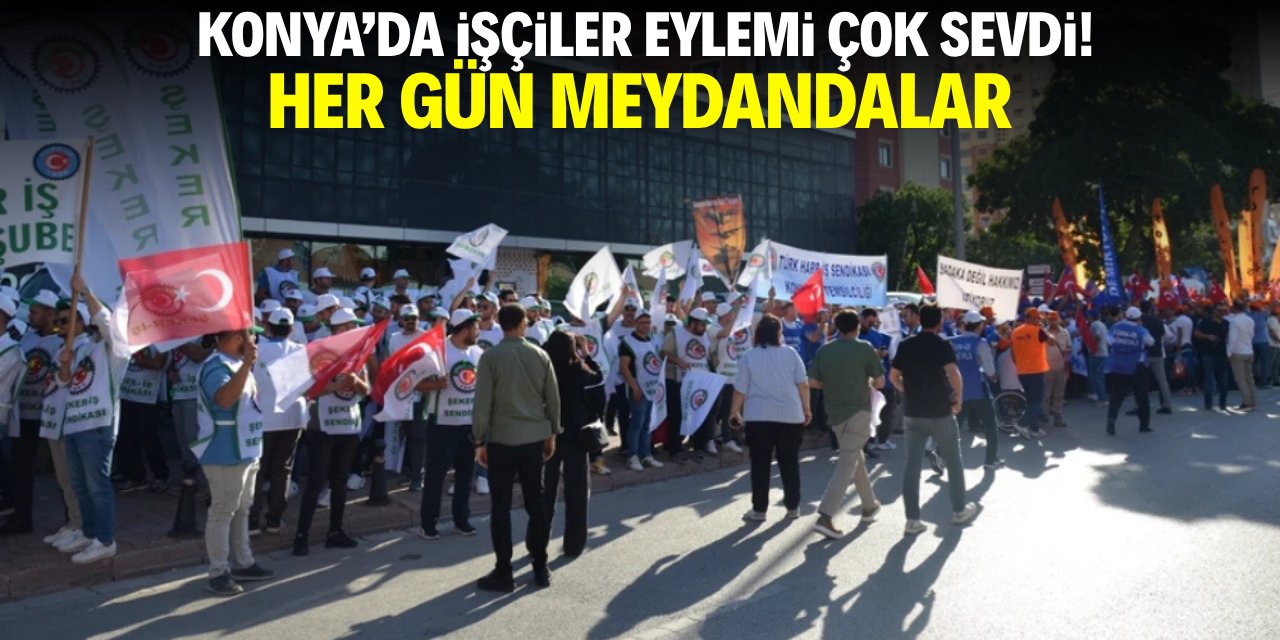 Konya'da işçiler eylemi çok sevdi! Her gün meydandalar