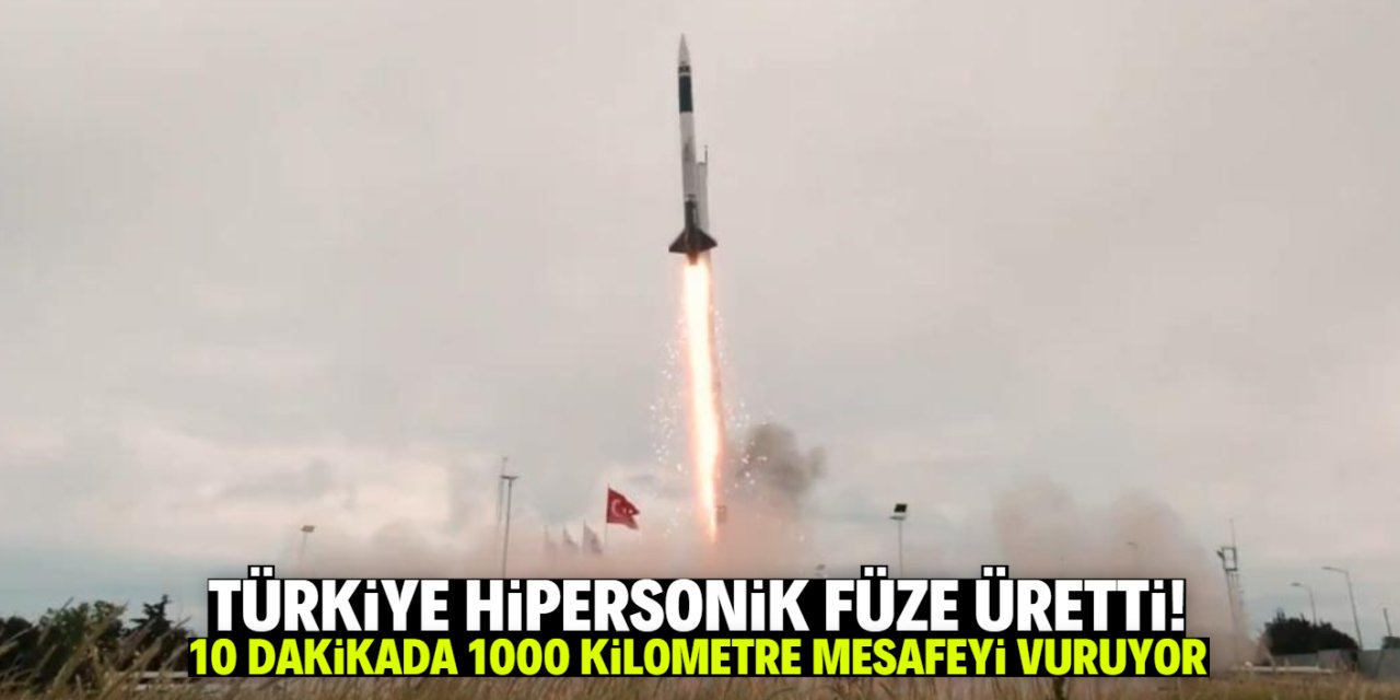 Türkiye hipersonik füze üretti! 10 dakikada 1000 kilometre mesafedeki hedefi vuruyor