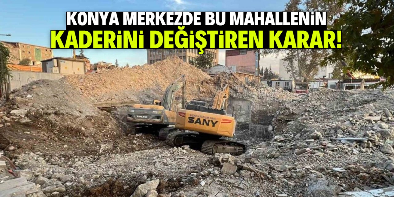 Konya merkezde bu mahallenin kaderini değiştiren karar!