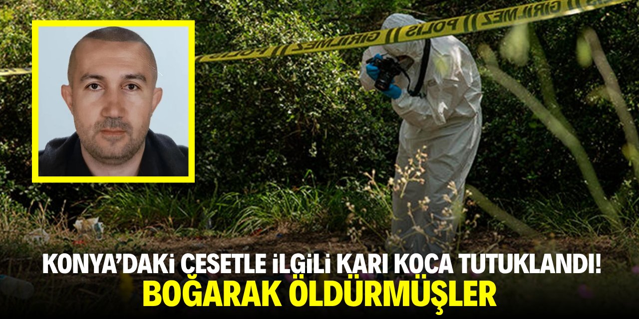 Konya'daki cesetle ilgili karı koca tutuklandı! Boğarak öldürmüşler