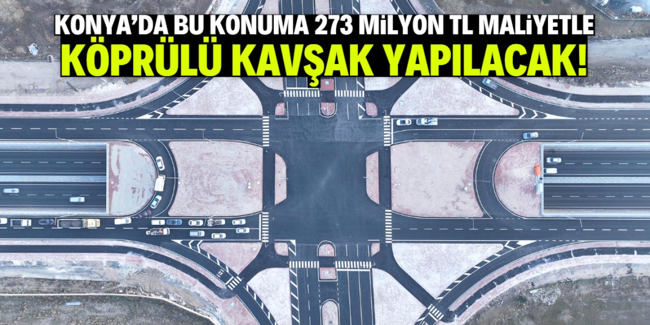 Konya'da 273 milyon TL'ye köprülü kavşak yapılacak! İhaleyi bu firma kazandı