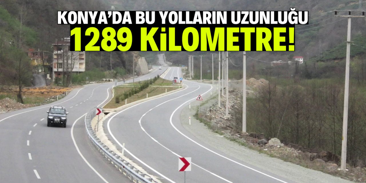 Konya'da bu yolların uzunluğu 1289 kilometre!