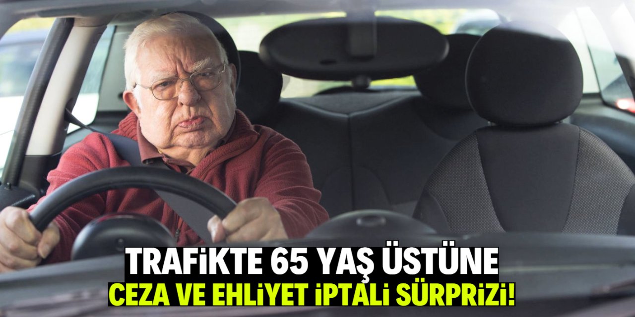 Trafikte 65 yaş üstüne ceza ve ehliyet iptali sürprizi! Bu tarihte başlıyor