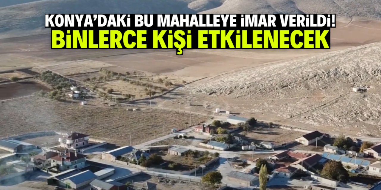 Konya'da bu mahalleye imar geldi! Binlerce kişi etkilenecek