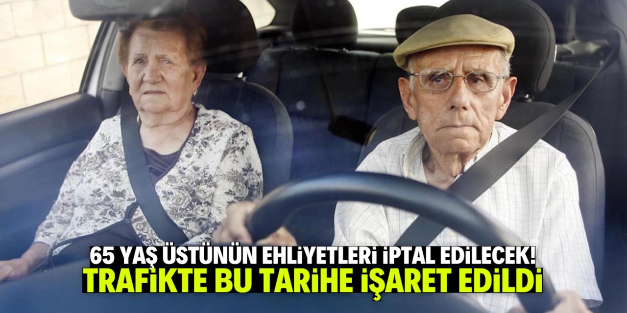 65 yaş üstünün ehliyetleri iptal edilecek! Trafikte bu tarihe işaret edildi