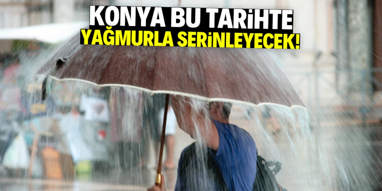 Konya yağmurla serinleyecek! Bu tarihe az kaldı