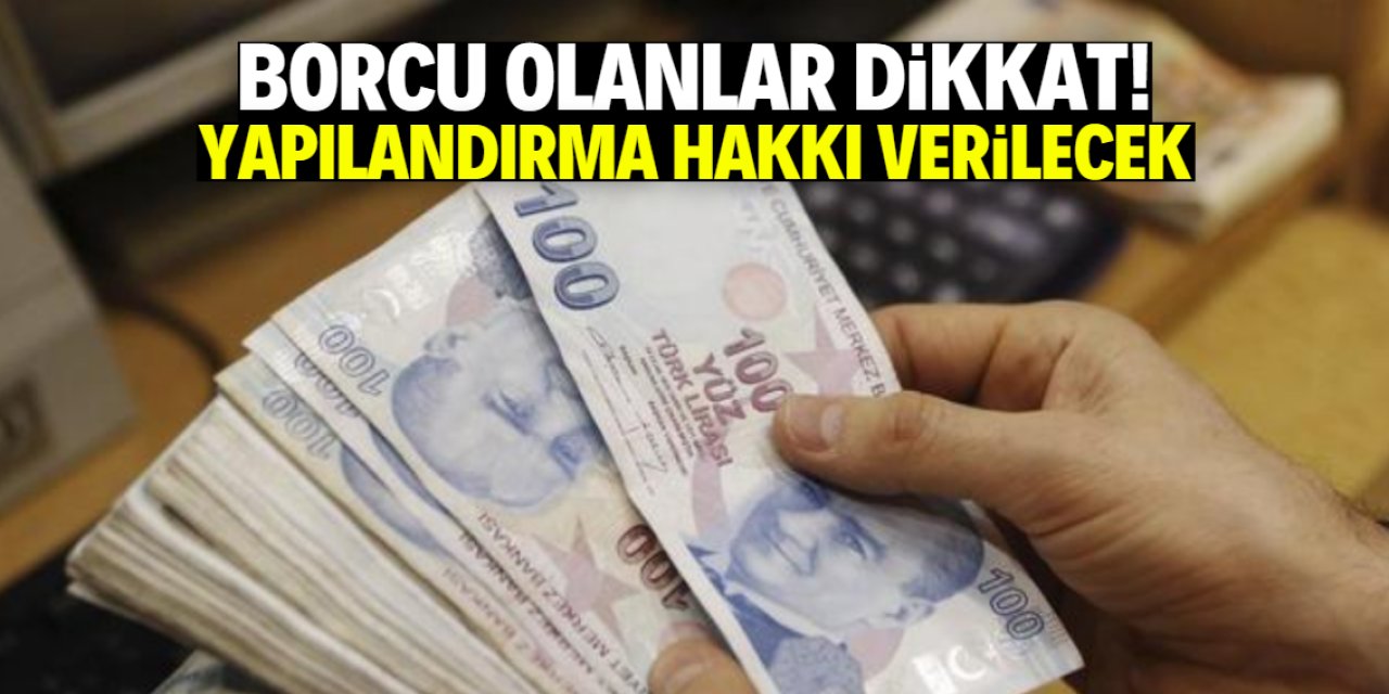 Borcu olanlara yapılandırma müjdesi! 3 ay süre verildi