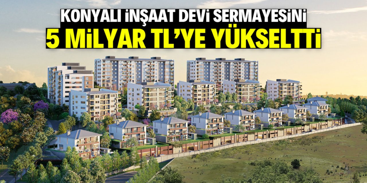Konyalı inşaat devi sermayesini 5 milyar TL'ye yükseltti! Market detayı