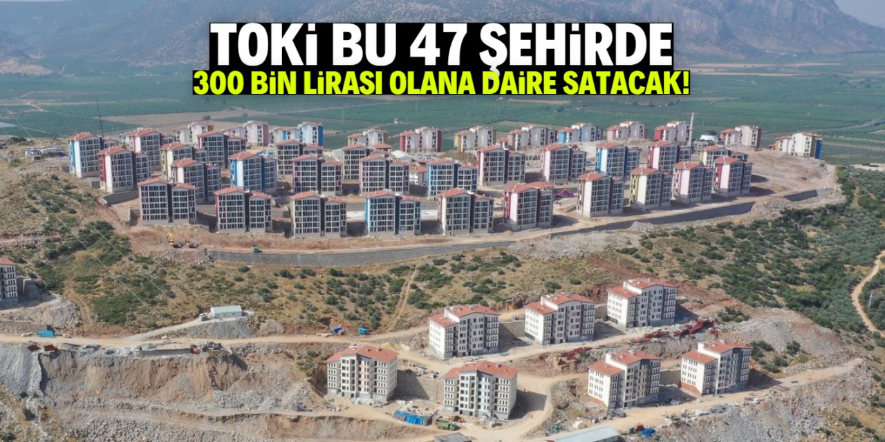 TOKİ 300 bin lirası olana sıfır daire satacak! Listede bu 47 şehir var