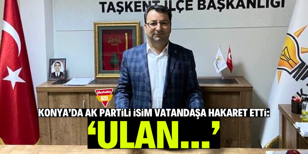 Konya'da AK Parti meclis üyesi vatandaşa hakaret etti!
