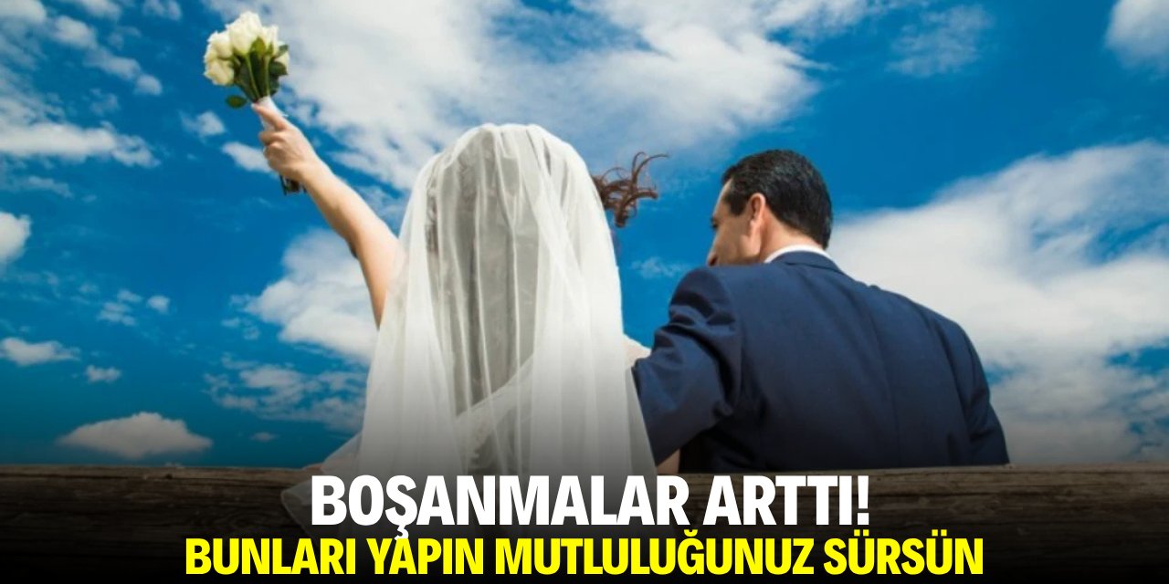 Boşanmalar arttı! Bunları yapın mutlululuğunuz sürsün