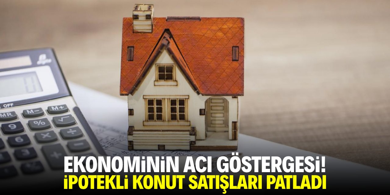 Ekonominin acı göstergesi! İpotekli konut satışları patladı