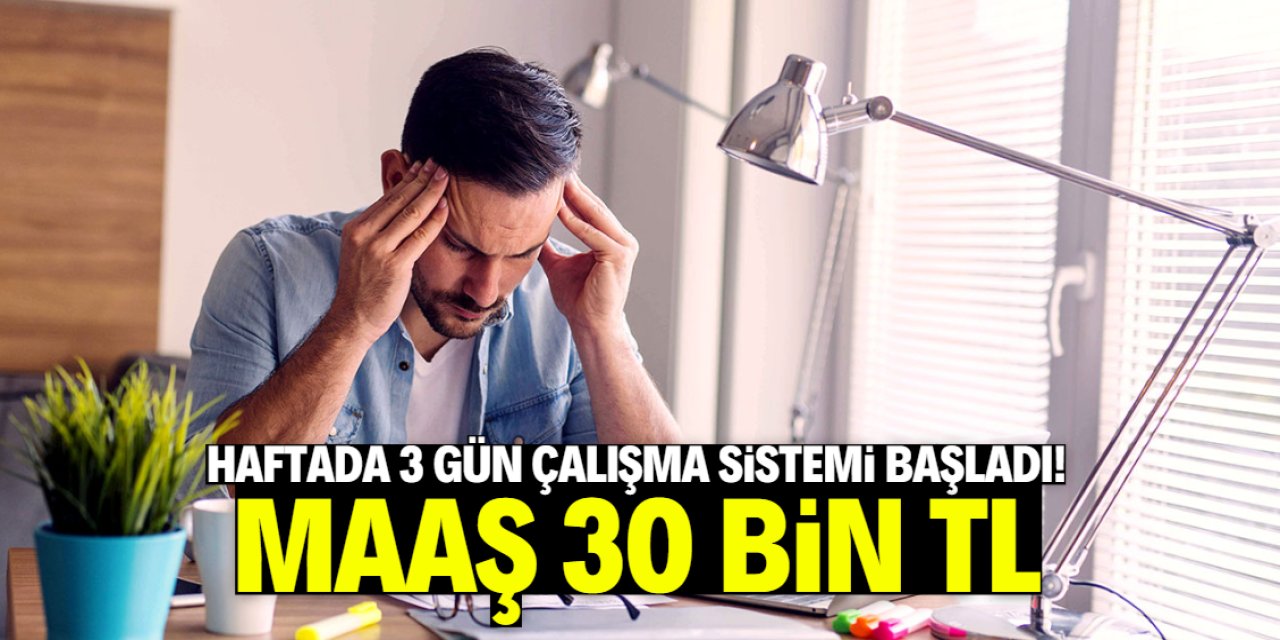 Haftada 3 gün çalışma sistemi geldi! Maaş 30 bin TL