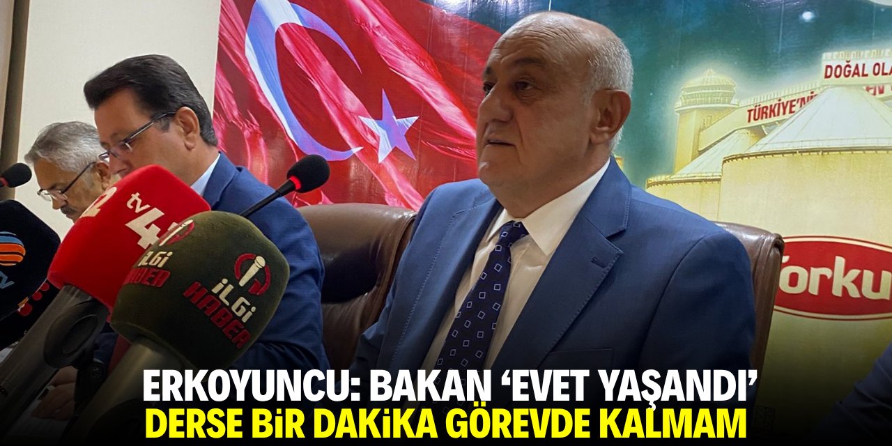 Erkoyuncu: Bakan ‘evet yaşandı’ derse bir dakika görevde kalmam